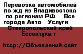 Перевозка автомобилей по жд из Владивостока по регионам РФ! - Все города Авто » Услуги   . Ставропольский край,Ессентуки г.